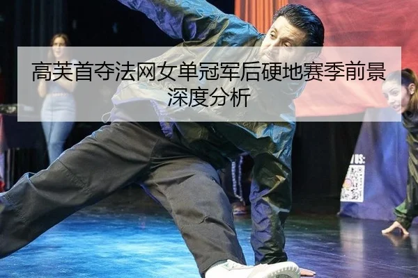 高芙首夺法网女单冠军后硬地赛季前景深度分析
